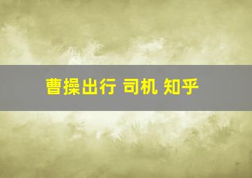 曹操出行 司机 知乎